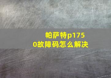 帕萨特p1750故障码怎么解决