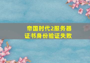 帝国时代2服务器证书身份验证失败