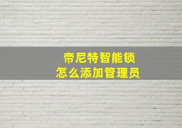 帝尼特智能锁怎么添加管理员