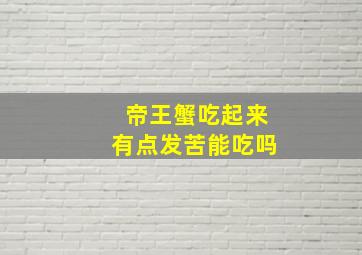 帝王蟹吃起来有点发苦能吃吗