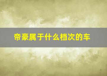 帝豪属于什么档次的车