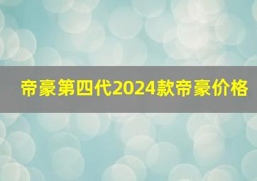 帝豪第四代2024款帝豪价格