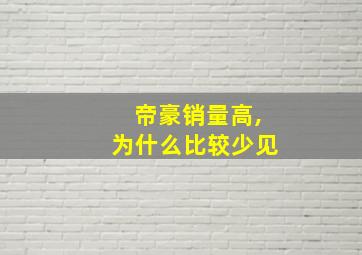 帝豪销量高,为什么比较少见