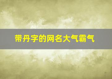 带丹字的网名大气霸气