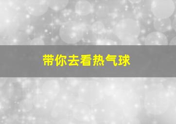 带你去看热气球