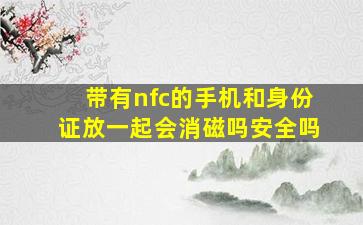 带有nfc的手机和身份证放一起会消磁吗安全吗