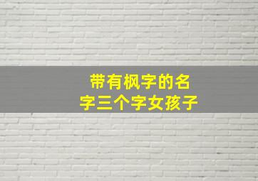 带有枫字的名字三个字女孩子