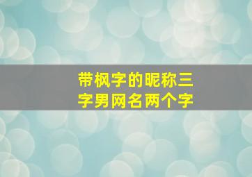 带枫字的昵称三字男网名两个字