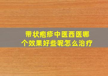 带状疱疹中医西医哪个效果好些呢怎么治疗