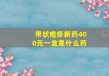 带状疱疹新药400元一盒是什么药