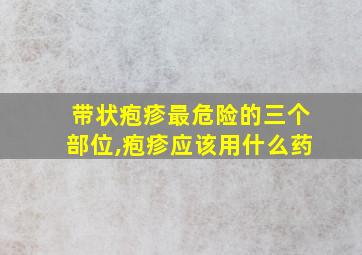 带状疱疹最危险的三个部位,疱疹应该用什么药