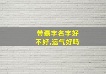 带磊字名字好不好,运气好吗