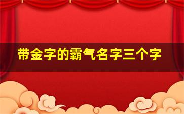 带金字的霸气名字三个字