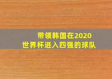 带领韩国在2020世界杯进入四强的球队