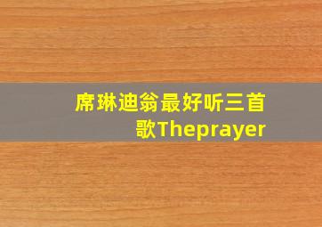 席琳迪翁最好听三首歌Theprayer