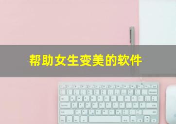 帮助女生变美的软件