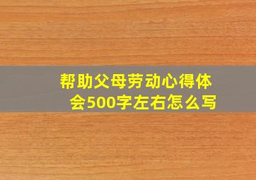 帮助父母劳动心得体会500字左右怎么写