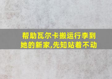 帮助瓦尔卡搬运行李到她的新家,先知站着不动