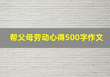 帮父母劳动心得500字作文