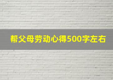 帮父母劳动心得500字左右