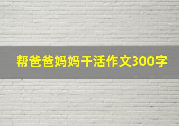 帮爸爸妈妈干活作文300字