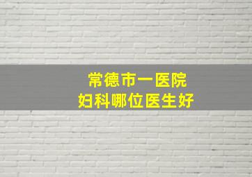 常德市一医院妇科哪位医生好