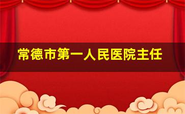 常德市第一人民医院主任