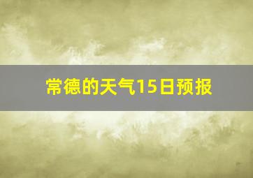 常德的天气15日预报