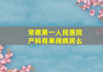 常德第一人民医院产科有单间病房么