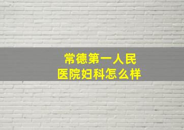 常德第一人民医院妇科怎么样