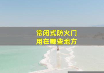 常闭式防火门用在哪些地方