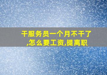 干服务员一个月不干了,怎么要工资,提离职