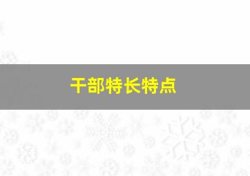 干部特长特点