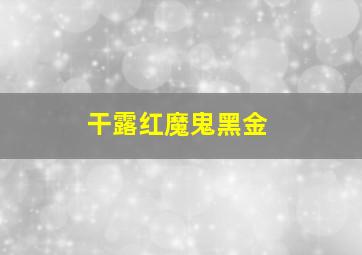 干露红魔鬼黑金