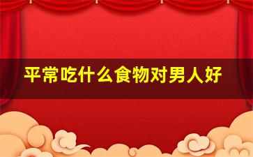 平常吃什么食物对男人好