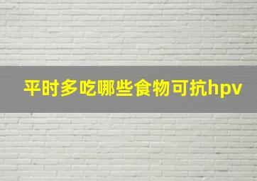 平时多吃哪些食物可抗hpv