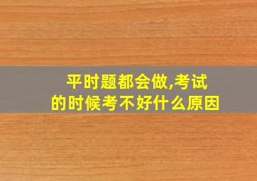 平时题都会做,考试的时候考不好什么原因