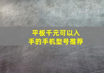 平板千元可以入手的手机型号推荐