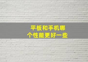 平板和手机哪个性能更好一些