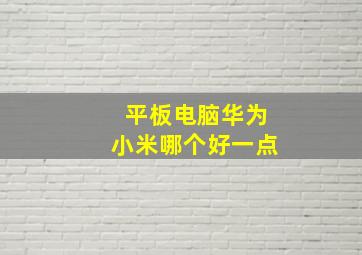 平板电脑华为小米哪个好一点