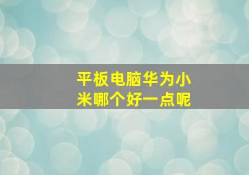 平板电脑华为小米哪个好一点呢