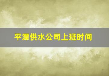 平潭供水公司上班时间