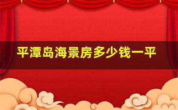 平潭岛海景房多少钱一平