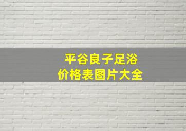 平谷良子足浴价格表图片大全