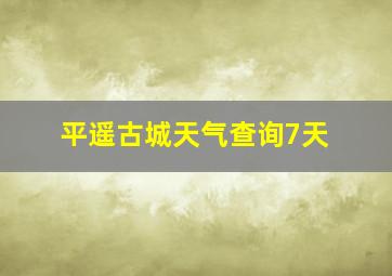 平遥古城天气查询7天