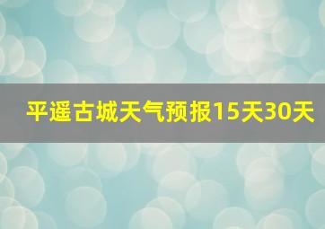 平遥古城天气预报15天30天