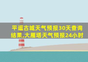 平遥古城天气预报30天查询结果,大雁塔天气预报24小时