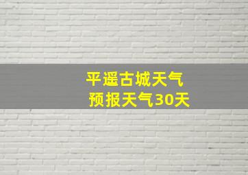 平遥古城天气预报天气30天