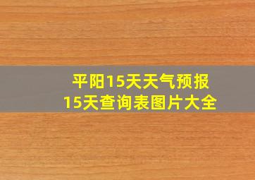 平阳15天天气预报15天查询表图片大全