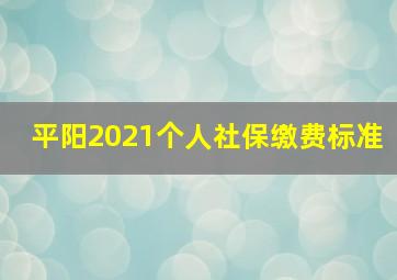 平阳2021个人社保缴费标准